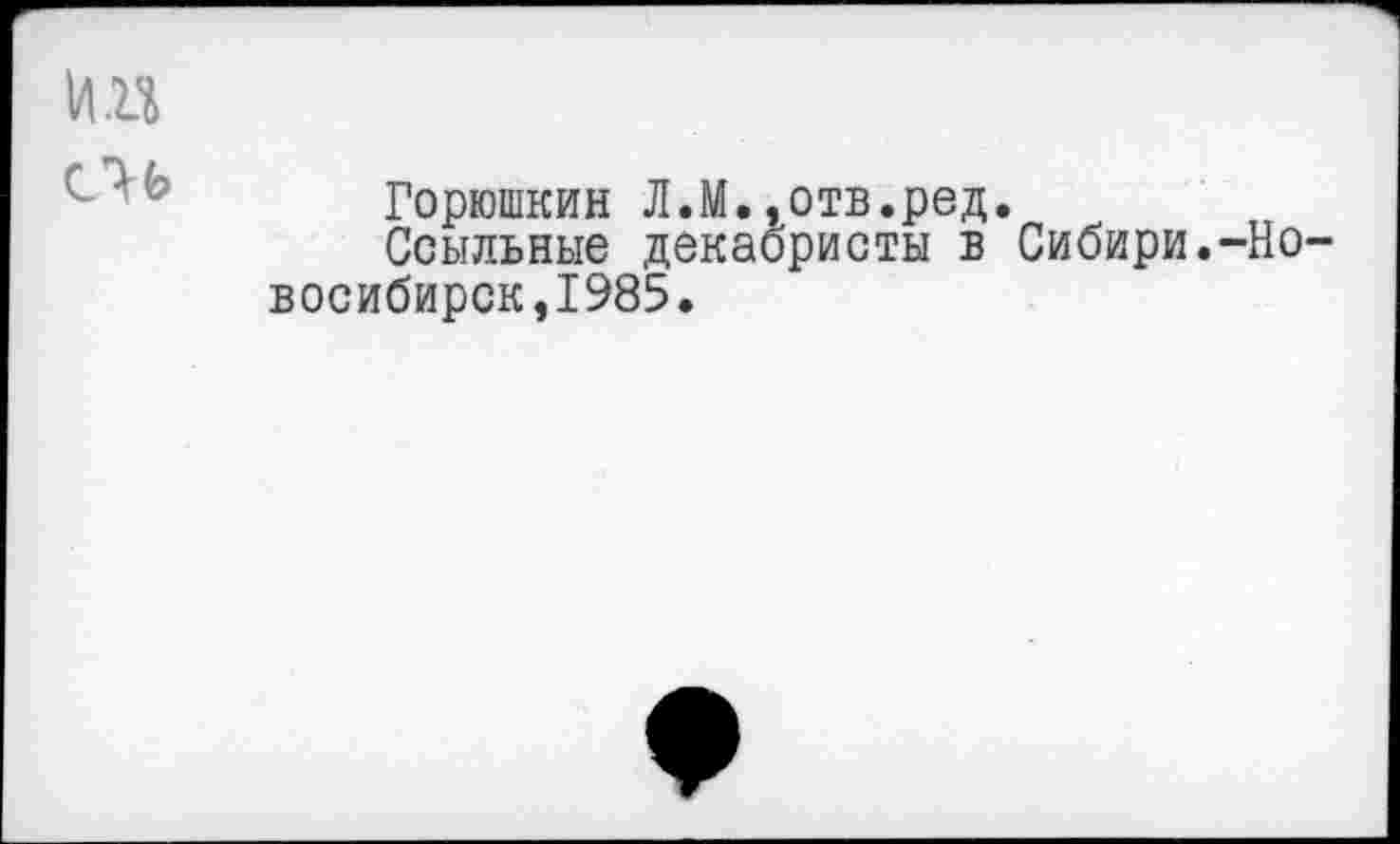 ﻿Горюшкин Л.М.»отв.ред.
Ссыльные декаористы в Сибири.-Но восибирск,1985.